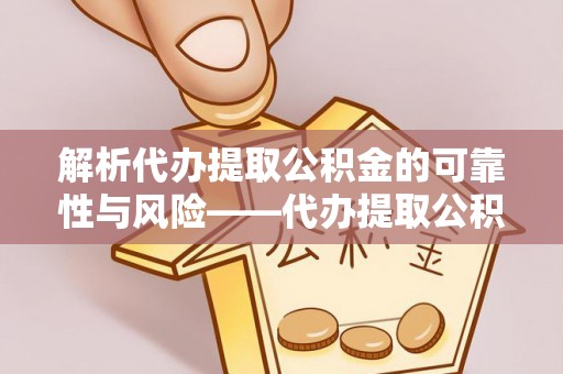 泰武解析代办提取公积金的可靠性与风险——代办提取公积金靠谱吗