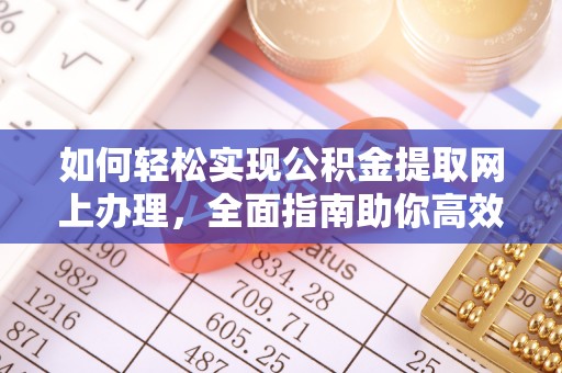 泰武如何轻松实现公积金提取网上办理，全面指南助你高效完成