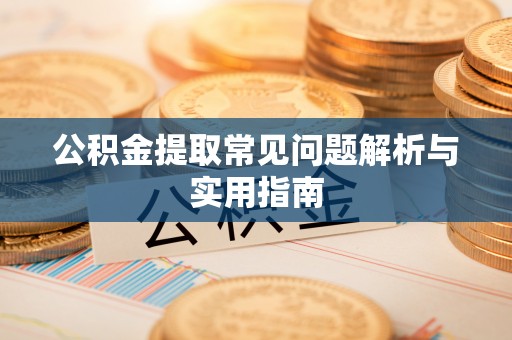 泰武公积金提取常见问题解析与实用指南