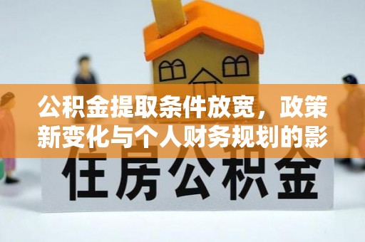 泰武公积金提取条件放宽，政策新变化与个人财务规划的影响