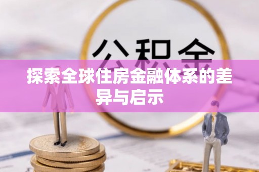 泰武探索全球住房金融体系的差异与启示