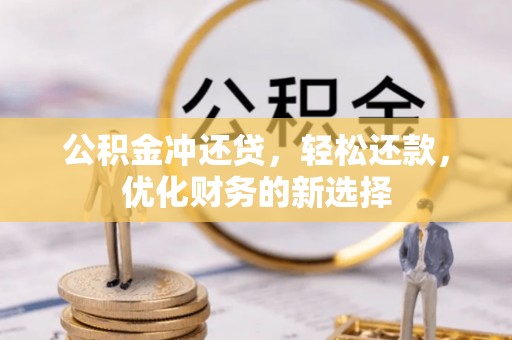 泰武公积金冲还贷，轻松还款，优化财务的新选择