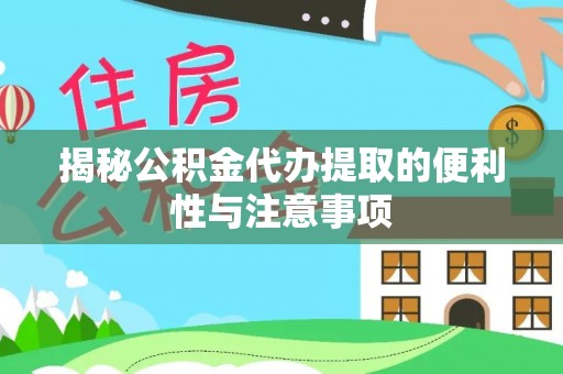 泰武揭秘公积金代办提取的便利性与注意事项