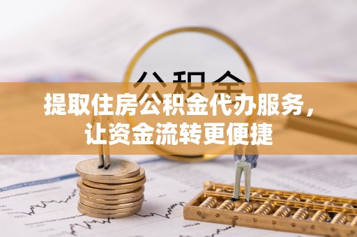 泰武提取住房公积金代办服务，让资金流转更便捷