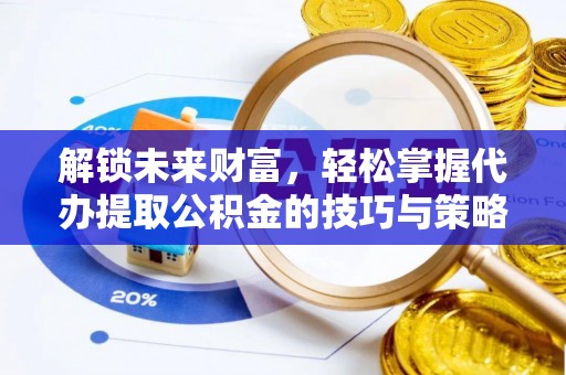 泰武解锁未来财富，轻松掌握代办提取公积金的技巧与策略