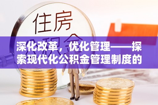泰武深化改革，优化管理——探索现代化公积金管理制度的实践与未来