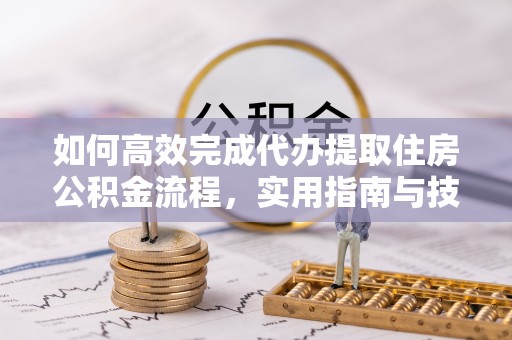泰武如何高效完成代办提取住房公积金流程，实用指南与技巧