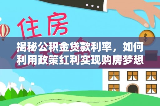 泰武揭秘公积金贷款利率，如何利用政策红利实现购房梦想？