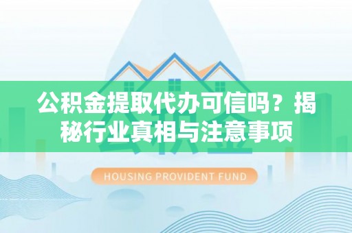 泰武公积金提取代办可信吗？揭秘行业真相与注意事项