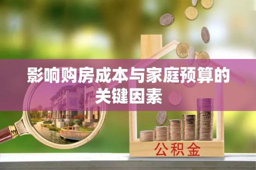 泰武影响购房成本与家庭预算的关键因素