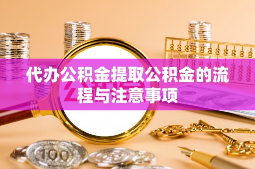 泰武代办公积金提取公积金的流程与注意事项