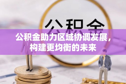 泰武公积金助力区域协调发展，构建更均衡的未来