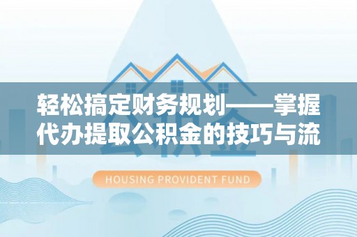 泰武轻松搞定财务规划——掌握代办提取公积金的技巧与流程