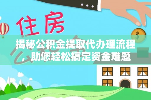 泰武揭秘公积金提取代办理流程，助您轻松搞定资金难题