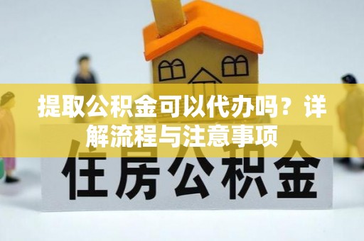 泰武提取公积金可以代办吗？详解流程与注意事项