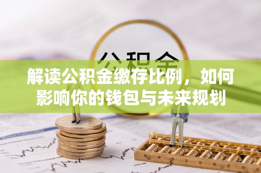 泰武解读公积金缴存比例，如何影响你的钱包与未来规划