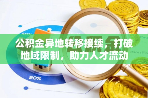泰武公积金异地转移接续，打破地域限制，助力人才流动