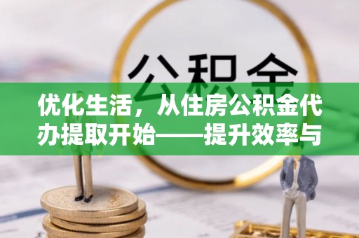 泰武优化生活，从住房公积金代办提取开始——提升效率与便捷的秘诀