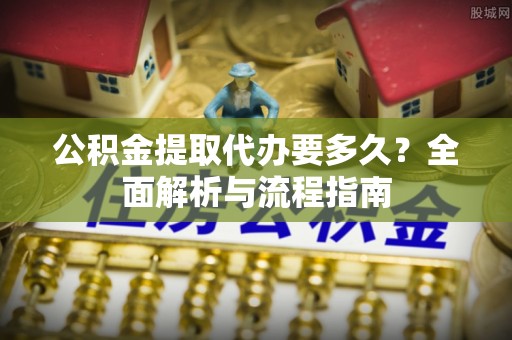 泰武公积金提取代办要多久？全面解析与流程指南