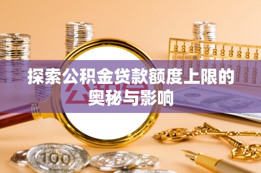 泰武探索公积金贷款额度上限的奥秘与影响