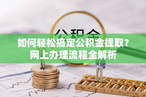泰武如何轻松搞定公积金提取？网上办理流程全解析
