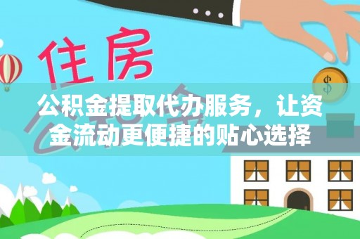 泰武公积金提取代办服务，让资金流动更便捷的贴心选择