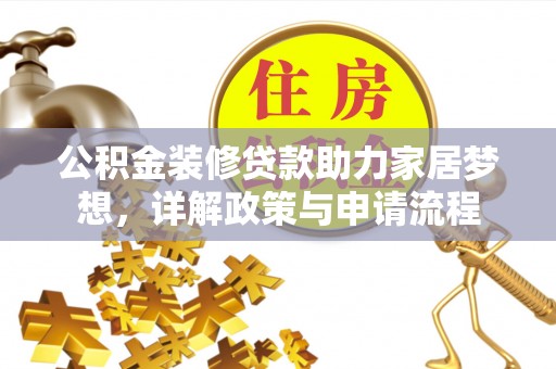 泰武公积金装修贷款助力家居梦想，详解政策与申请流程