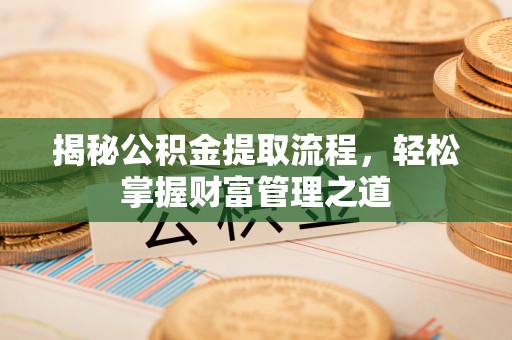 泰武揭秘公积金提取流程，轻松掌握财富管理之道