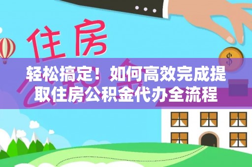 泰武轻松搞定！如何高效完成提取住房公积金代办全流程
