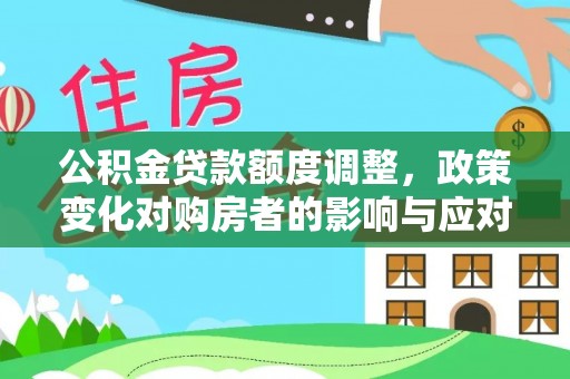 泰武公积金贷款额度调整，政策变化对购房者的影响与应对策略