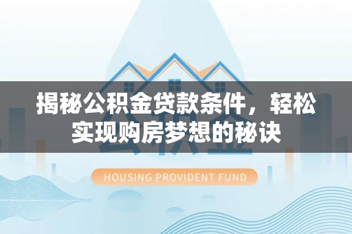 泰武揭秘公积金贷款条件，轻松实现购房梦想的秘诀