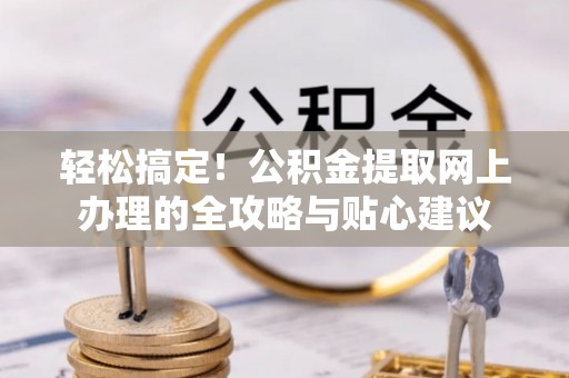 泰武轻松搞定！公积金提取网上办理的全攻略与贴心建议