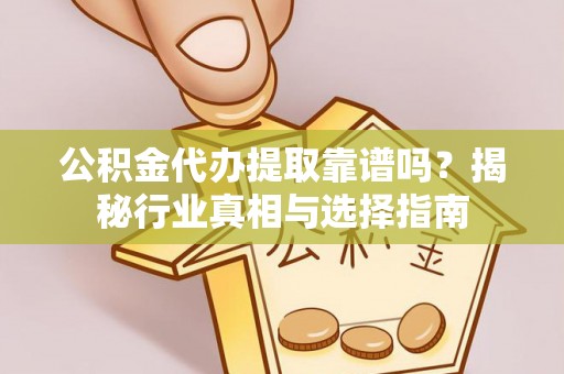 泰武公积金代办提取靠谱吗？揭秘行业真相与选择指南