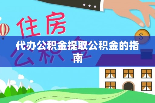 泰武代办公积金提取公积金的指南