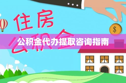 泰武公积金代办提取咨询指南
