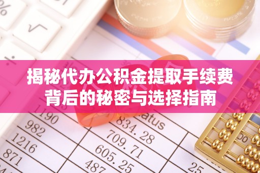 泰武揭秘代办公积金提取手续费背后的秘密与选择指南