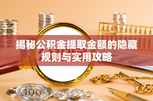 泰武揭秘公积金提取金额的隐藏规则与实用攻略
