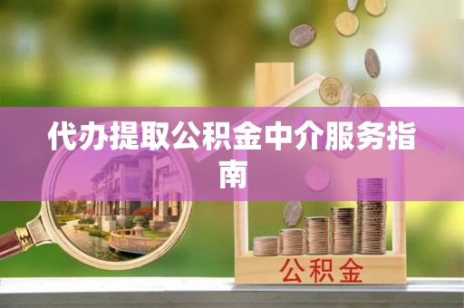 泰武代办提取公积金中介服务指南