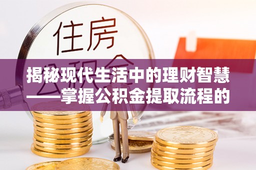 泰武揭秘现代生活中的理财智慧——掌握公积金提取流程的必备指南