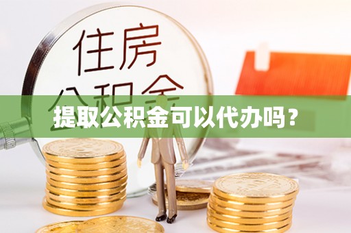 泰武提取公积金可以代办吗？