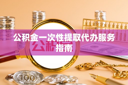 泰武公积金一次性提取代办服务指南