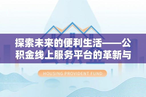 泰武探索未来的便利生活——公积金线上服务平台的革新与影响