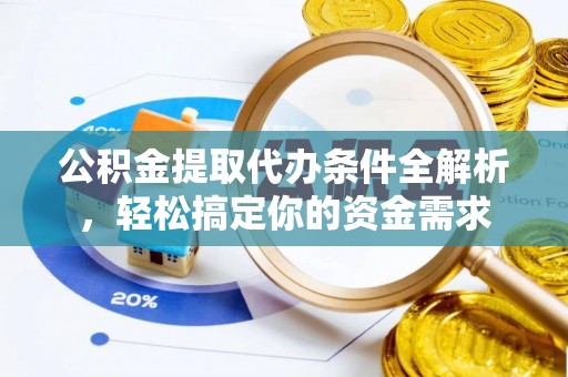 泰武公积金提取代办条件全解析，轻松搞定你的资金需求