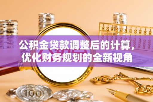 泰武公积金贷款调整后的计算，优化财务规划的全新视角