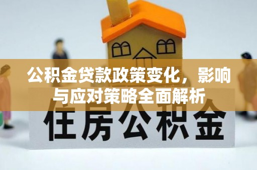 泰武公积金贷款政策变化，影响与应对策略全面解析