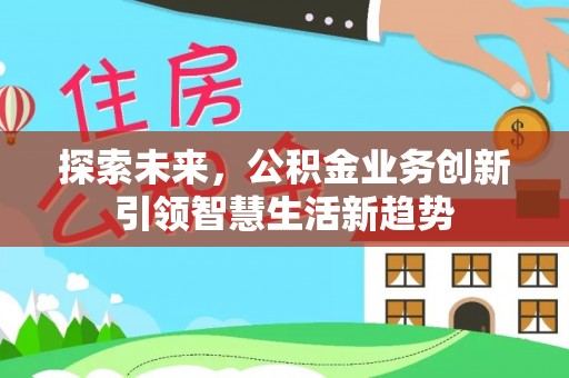 泰武探索未来，公积金业务创新引领智慧生活新趋势