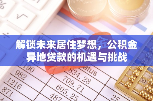 泰武解锁未来居住梦想，公积金异地贷款的机遇与挑战