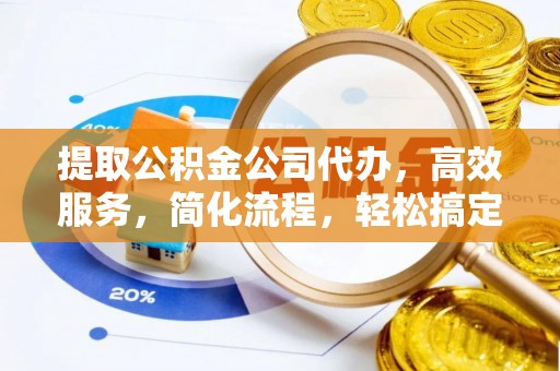 泰武提取公积金公司代办，高效服务，简化流程，轻松搞定资金难题