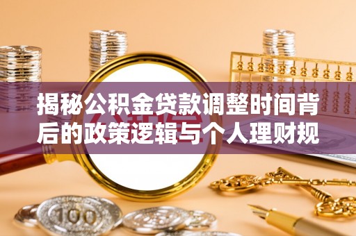 泰武揭秘公积金贷款调整时间背后的政策逻辑与个人理财规划