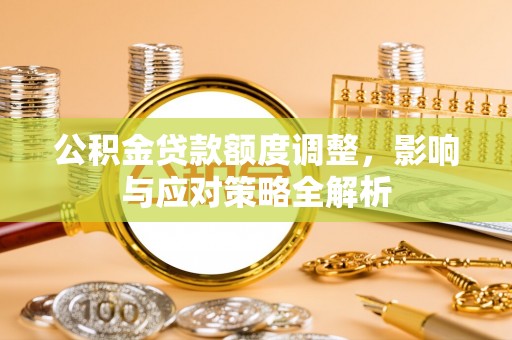泰武公积金贷款额度调整，影响与应对策略全解析